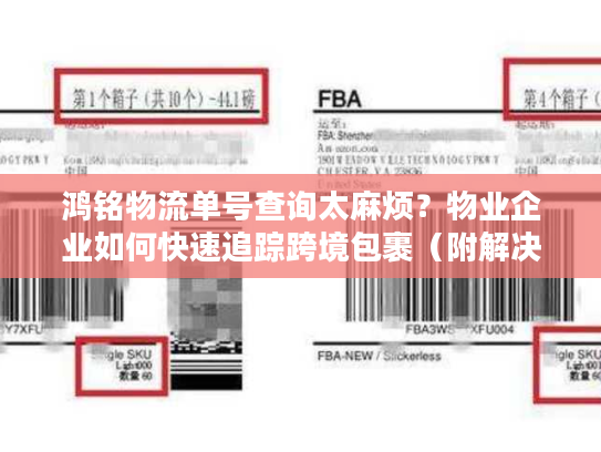 鸿铭物流单号查询太麻烦？物业企业如何快速追踪跨境包裹（附解决方案）