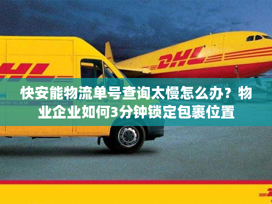 快安能物流单号查询太慢怎么办？物业企业如何3分钟锁定包裹位置