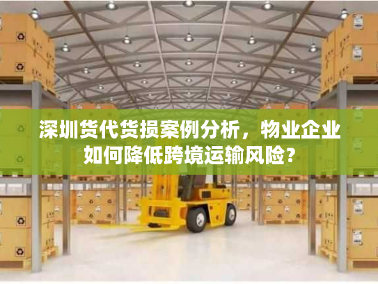 深圳货代货损案例分析，物业企业如何降低跨境运输风险？