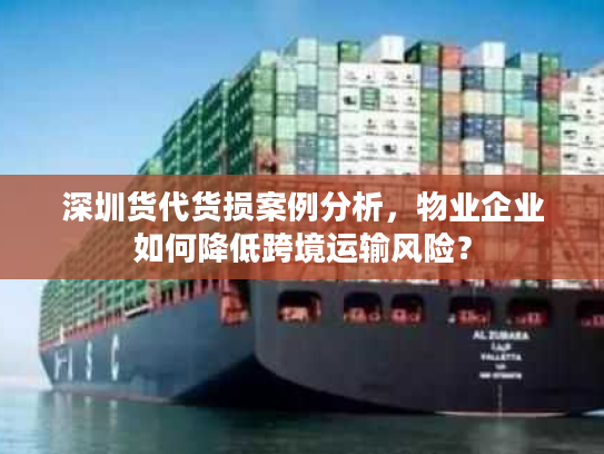 深圳货代货损案例分析，物业企业如何降低跨境运输风险？