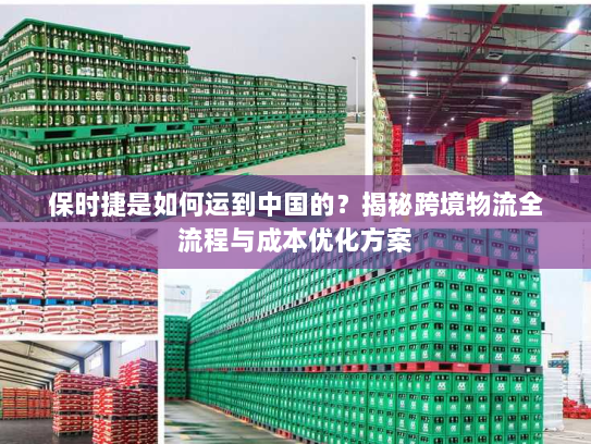 保时捷是如何运到中国的？揭秘跨境物流全流程与成本优化方案