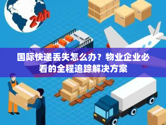国际快递丢失怎么办？物业企业必看的全程追踪解决方案
