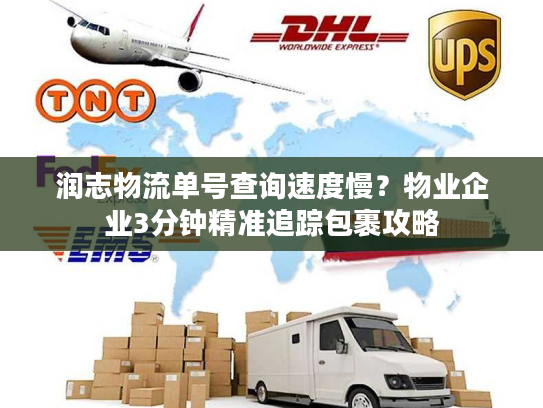润志物流单号查询速度慢？物业企业3分钟精准追踪包裹攻略