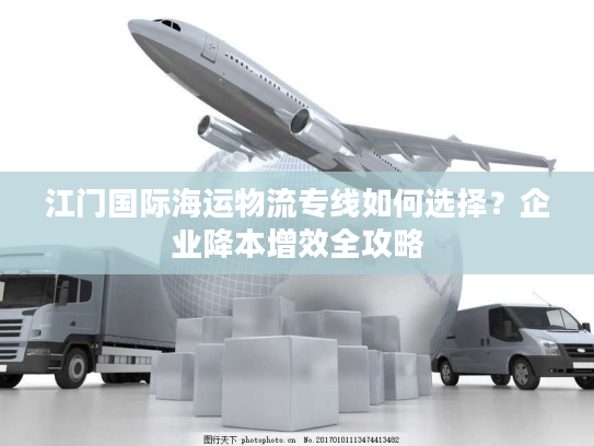 江门国际海运物流专线如何选择？企业降本增效全攻略