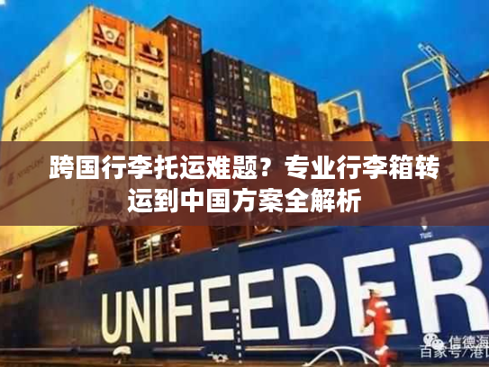 跨国行李托运难题？专业行李箱转运到中国方案全解析