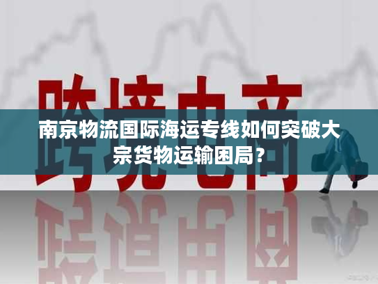 南京物流国际海运专线如何突破大宗货物运输困局？