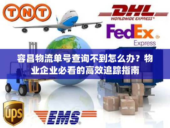 容昌物流单号查询不到怎么办?物业企业必看的高效追踪指南 容昌物流单号查询不到怎么办?物业企业必看的高效追踪指南