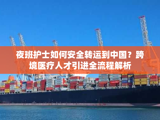 夜班护士如何安全转运到中国？跨境医疗人才引进全流程解析