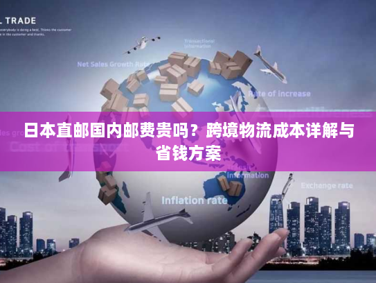 日本直邮国内邮费贵吗？跨境物流成本详解与省钱方案