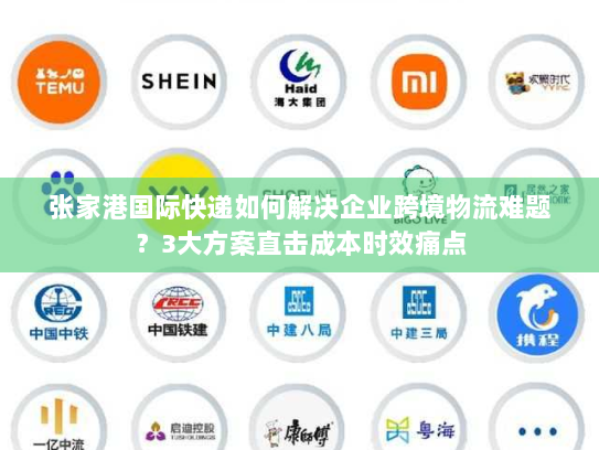 张家港国际快递如何解决企业跨境物流难题？3大方案直击成本时效痛点