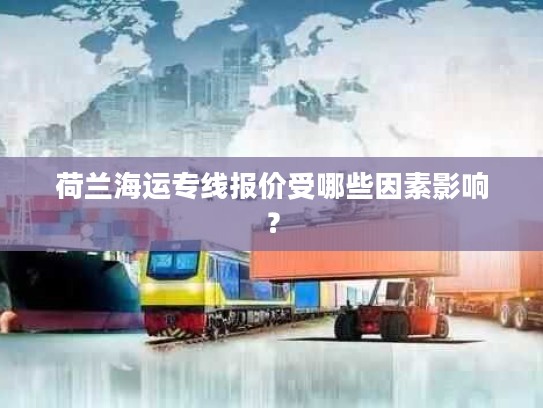 荷兰海运专线报价受哪些因素影响？