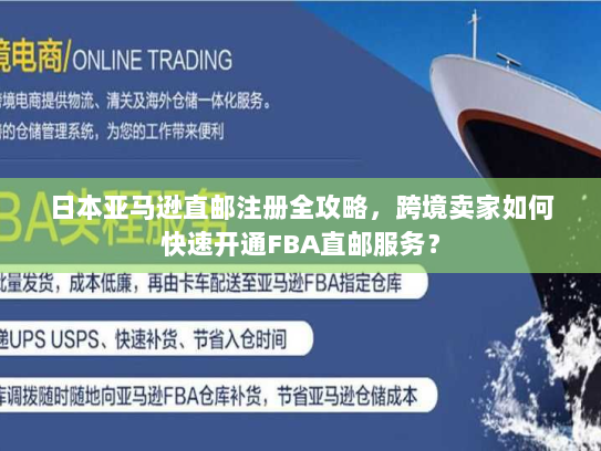 日本亚马逊直邮注册全攻略，跨境卖家如何快速开通FBA直邮服务？