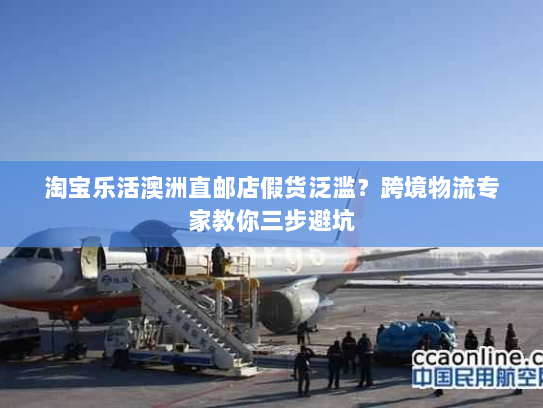 淘宝乐活澳洲直邮店假货泛滥？跨境物流专家教你三步避坑