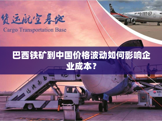 巴西铁矿到中国价格波动如何影响企业成本？