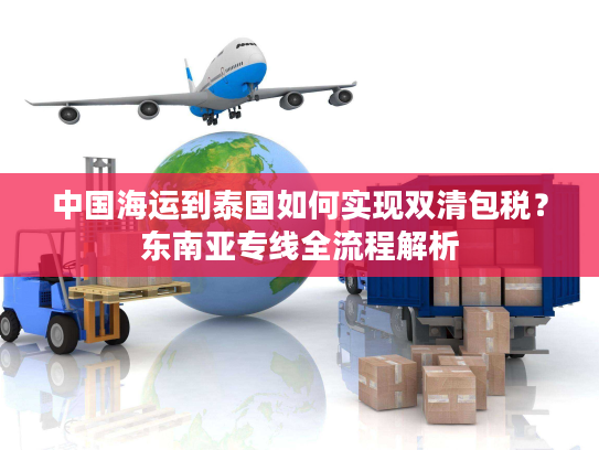 中国海运到泰国如何实现双清包税？东南亚专线全流程解析