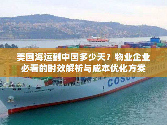 美国海运到中国多少天？物业企业必看的时效解析与成本优化方案