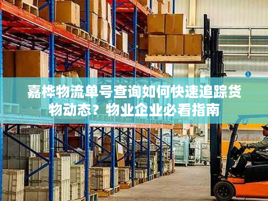 嘉桦物流单号查询如何快速追踪货物动态？物业企业必看指南