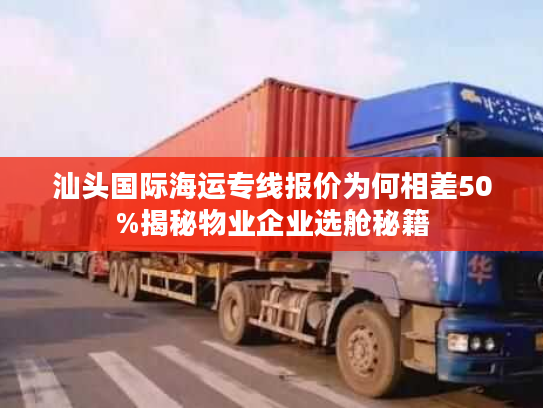 汕头国际海运专线报价为何相差50%揭秘物业企业选舱秘籍 汕头国际海运专线报价为何相差50%揭秘物业企业选舱秘籍
