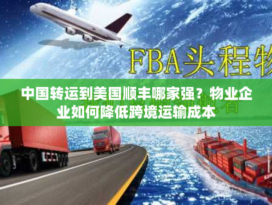 中国转运到美国顺丰哪家强？物业企业如何降低跨境运输成本