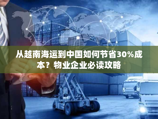从越南海运到中国如何节省30%成本？物业企业必读攻略