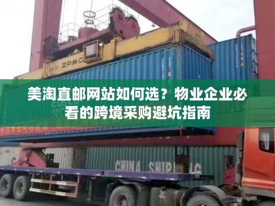 美淘直邮网站如何选？物业企业必看的跨境采购避坑指南
