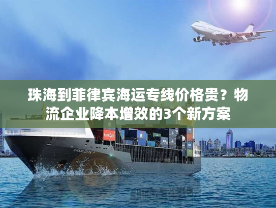 珠海到菲律宾海运专线价格贵?物流企业降本增效的3个新方案 珠海到菲律宾海运专线价格贵?物流企业降本增效的3个新方案