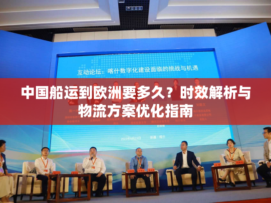 中国船运到欧洲要多久?时效解析与物流方案优化指南 中国船运到欧洲要多久?时效解析与物流方案优化指南