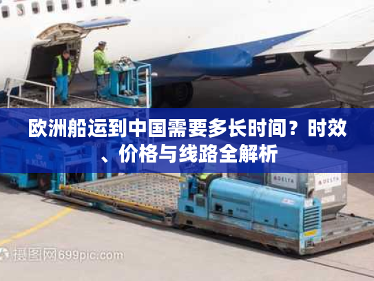 欧洲船运到中国需要多长时间？时效、价格与线路全解析
