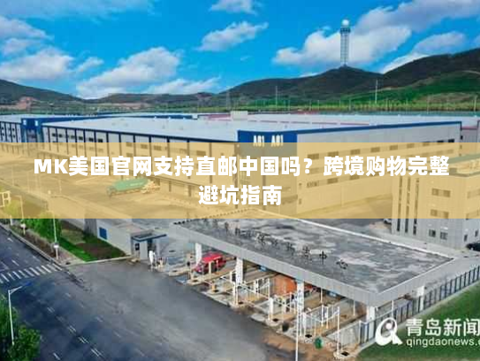 MK美国官网支持直邮中国吗？跨境购物完整避坑指南