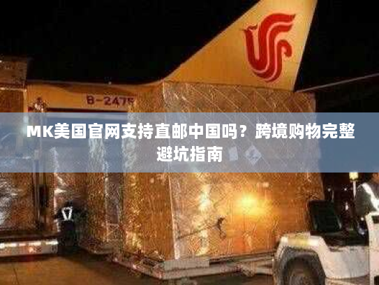 MK美国官网支持直邮中国吗？跨境购物完整避坑指南