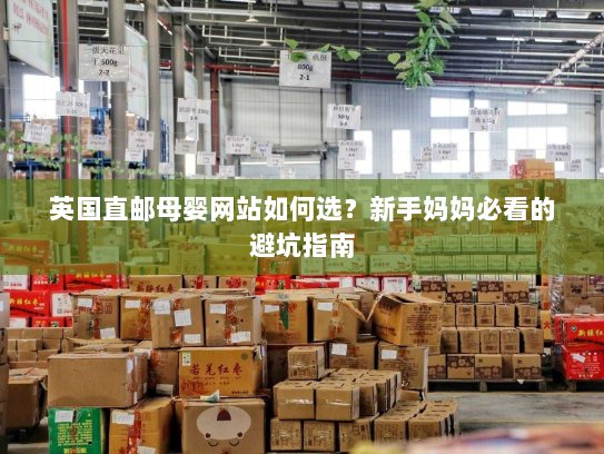 英国直邮母婴网站如何选？新手妈妈必看的避坑指南