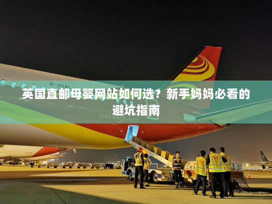 英国直邮母婴网站如何选？新手妈妈必看的避坑指南