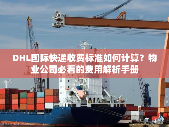 DHL国际快递收费标准如何计算？物业公司必看的费用解析手册
