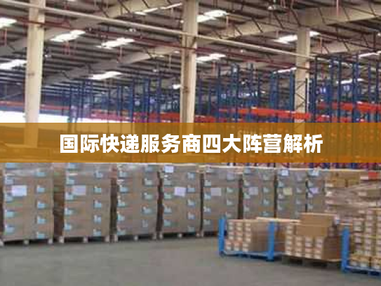 国际快递服务商四大阵营解析