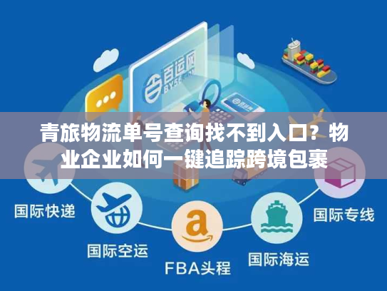 青旅物流单号查询找不到入口？物业企业如何一键追踪跨境包裹