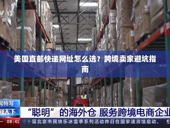 美国直邮快递网址怎么选?跨境卖家避坑指南 美国直邮快递网址怎么选?跨境卖家避坑指南