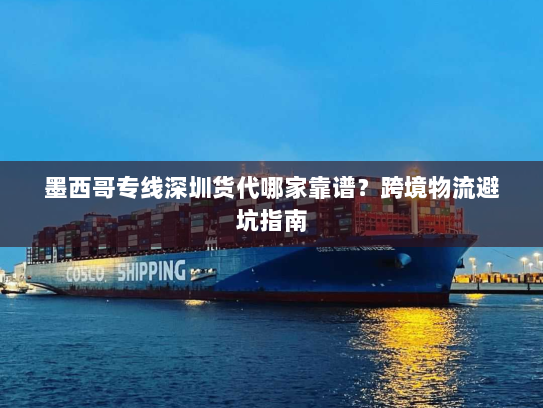 墨西哥专线深圳货代哪家靠谱？跨境物流避坑指南