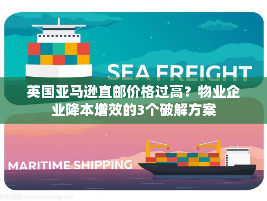 英国亚马逊直邮价格过高？物业企业降本增效的3个破解方案