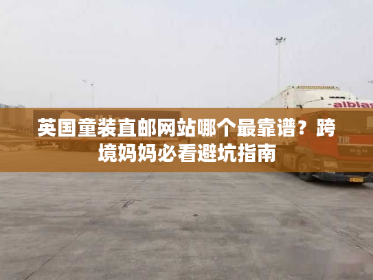英国童装直邮网站哪个最靠谱？跨境妈妈必看避坑指南