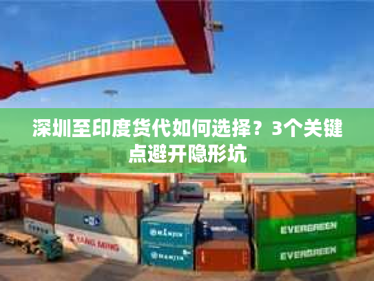 深圳至印度货代如何选择？3个关键点避开隐形坑
