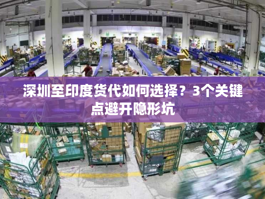 深圳至印度货代如何选择？3个关键点避开隐形坑