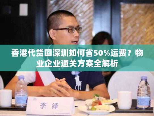 香港代货回深圳如何省50%运费？物业企业通关方案全解析