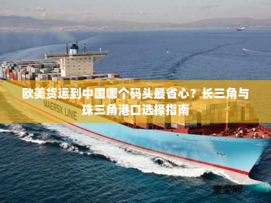 欧美货运到中国哪个码头最省心？长三角与珠三角港口选择指南