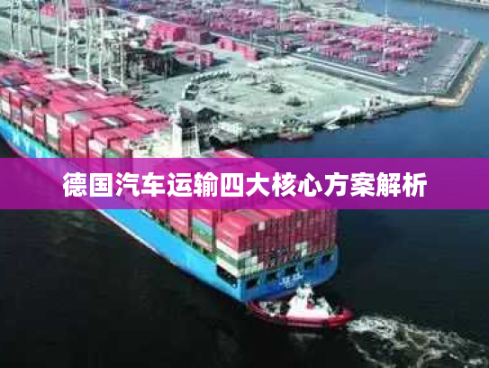德国汽车运输四大核心方案解析