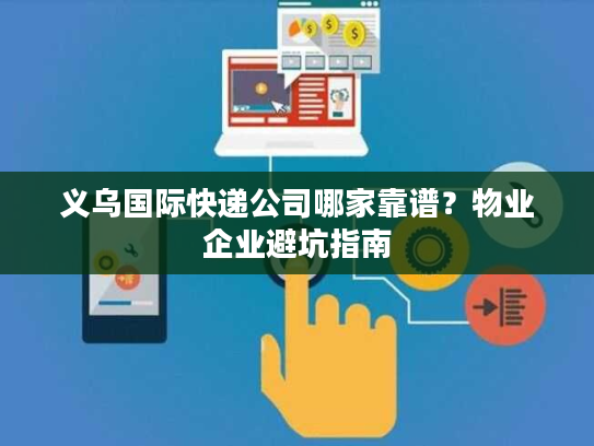 义乌国际快递公司哪家靠谱？物业企业避坑指南