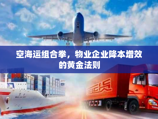 空海运组合拳，物业企业降本增效的黄金法则