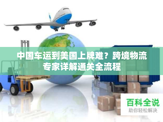 中国车运到美国上牌难?跨境物流专家详解通关全流程 中国车运到美国上牌难?跨境物流专家详解通关全流程