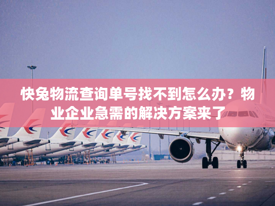 快兔物流查询单号找不到怎么办?物业企业急需的解决方案来了 快兔物流查询单号找不到怎么办?物业企业急需的解决方案来了