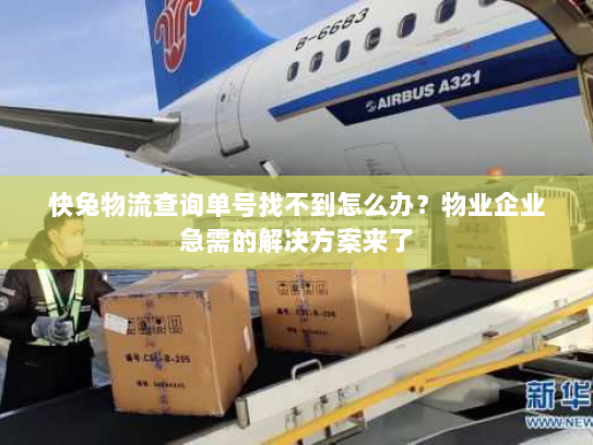 快兔物流查询单号找不到怎么办？物业企业急需的解决方案来了