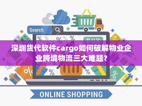 深圳货代软件cargo如何破解物业企业跨境物流三大难题？